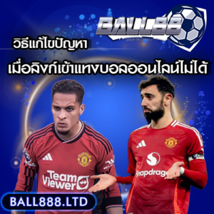วิธีแก้ไขปัญหาเมื่อลิงก์เว็บ ball 88 แทงบอลออนไลน์เข้าไม่ได้