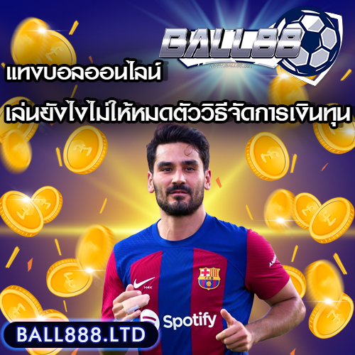 วิธีจัดการเงินทุนสำหรับการแทงบอลออนไลน์ เล่นยังไงไม่ให้หมดตัว Ball88